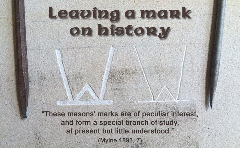 Leaving a mark on History “These masons’ marks are of peculiar interest, and form a special branch of study, at present but little understood.” (Mylne 1893, 7)